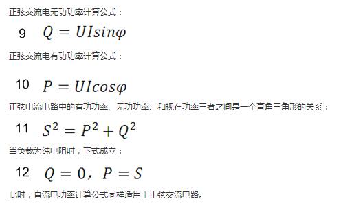 　正弦交流電無功功率計算公式：  　　正弦電路無功功率計算公式  　　正弦交流電有功功率計算公式：  　　正弦電路有功功率計算公式  　　正弦電流電路中的有功功率、無功功率、和視在功率三者之間是一個直角三角形的關系：  　　正弦電路復功率計算公式  　　當負載為純電阻時，下式成立：  　　直流電路有功功率等于視在功率  　　此時，直流電功率計算公式同樣適用于正弦交流電路。